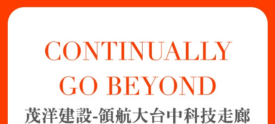 CONTINUALLY GO BEYOND 茂洋建設 領航大台中科技走廊